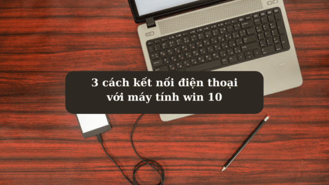 cach-ket-noi-dien-thoai-voi-may-tinh-win-10 cách kết nối điện thoại với máy tính win 10